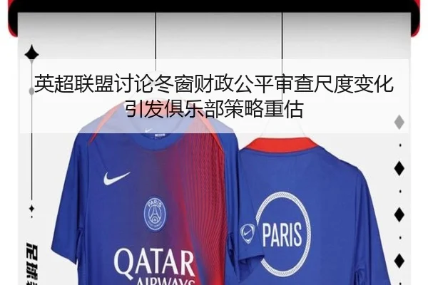 英超联盟讨论冬窗财政公平审查尺度变化引发俱乐部策略重估